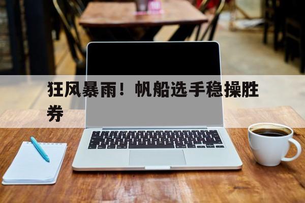 狂风暴雨！帆船选手稳操胜券